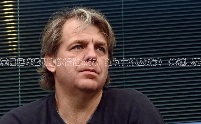 EMC易倍官方网站百度智能云掌握足球运动中的惯性冲力：如何有效应对这一关键要素