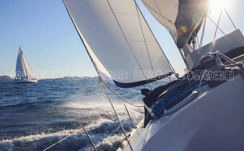 易倍官方下载入口字节跳动2017年逝世的足球运动员：回顾去年足球界的离别