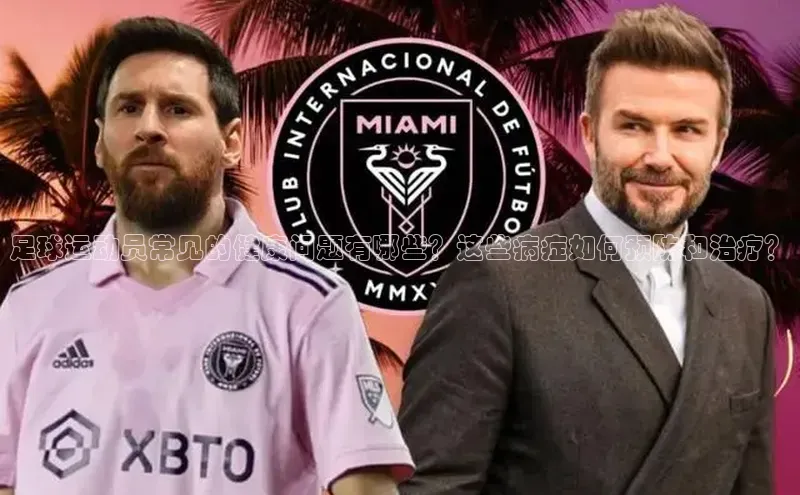 emc全站网页下载百度智能门户足球运动员常见的健康问题有哪些？这些病症如何预防和治疗？