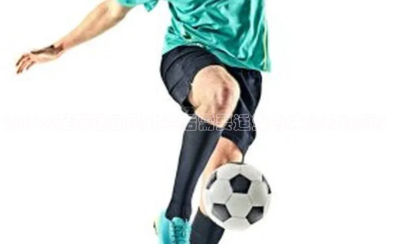 emc易倍·(中国)体育官方网站顺丰为什么足球运动员比赛后需要适当的休息和恢复？