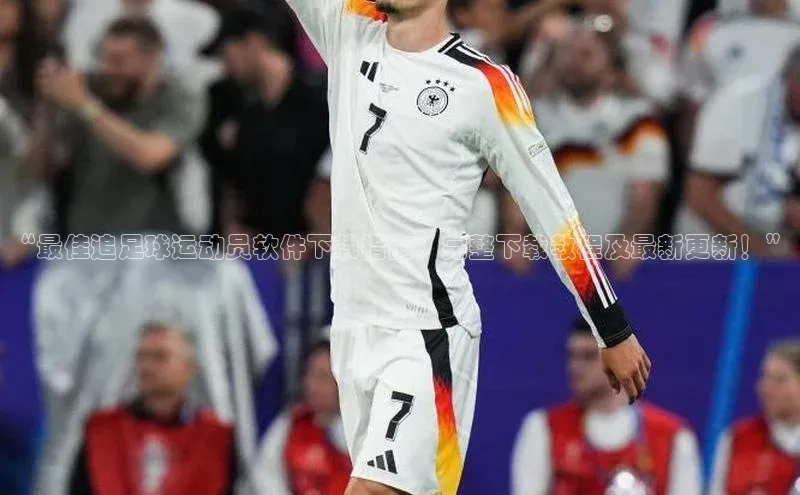 EMC网页版登录知乎“最佳追足球运动员软件下载指南：完整下载教程及最新更新！”