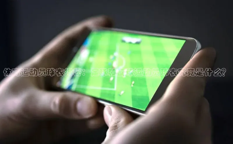 emc易倍官网登录入口百度Apollo体育运动员球衣揭秘：足球和篮球运动员球衣究竟是什么？