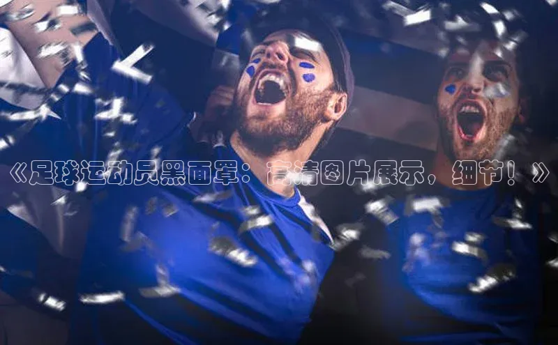 emc易倍官网登录入口百度Apollo《足球运动员黑面罩：高清图片展示，细节！》