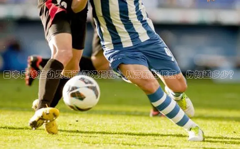 emc易倍·体育百度取证日本足球运动员薪资情况揭秘：从高薪到低薪，你知道多少？