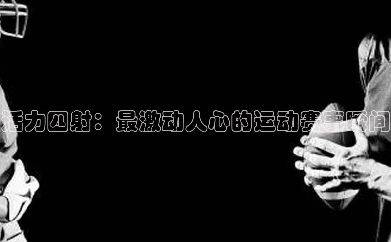活力四射：最激动人心的运动赛事瞬间