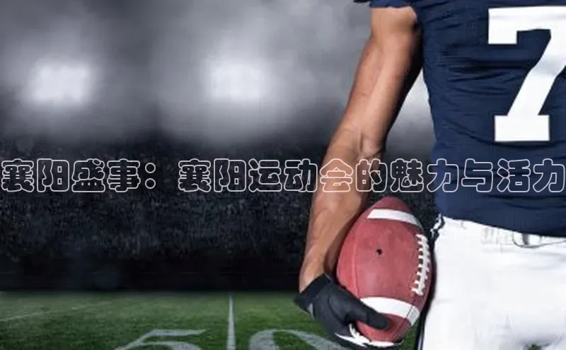 襄阳盛事：襄阳运动会的魅力与活力
