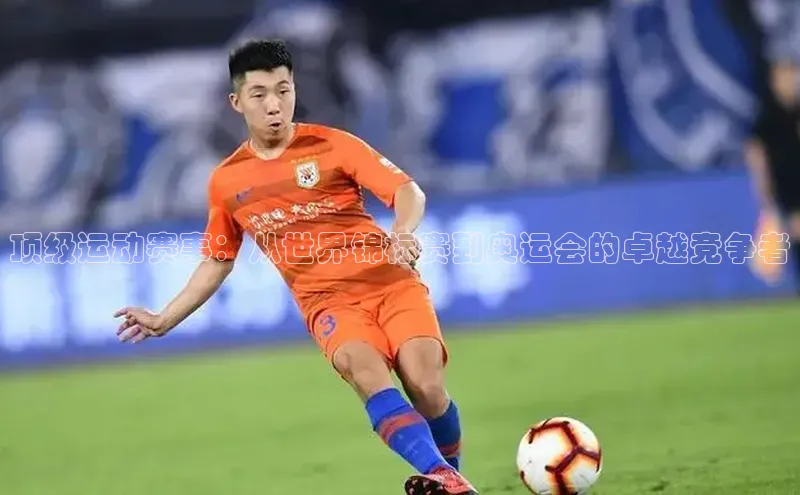 顶级运动赛事：从世界锦标赛到奥运会的卓越竞争者
