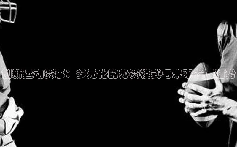 创新运动赛事：多元化的办赛模式与未来发展趋势