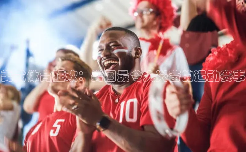 美式体育狂欢：美国最令人兴奋的运动赛事
